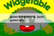 jjpoker软件提供的产品（juxingpokerapk）