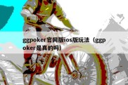 ggpoker官网版ios版玩法（ggpoker是真的吗）