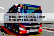 哪里可以找到blackjack21（哪里可以找到江淮名卷的答案）