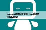 evpoker邀请好友奖励（eve邀请链接怎么生成）