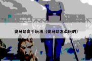 奥马哈高手玩法（奥马哈怎么玩的）
