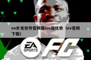 ev扑克软件官网版ios版优势（ev官网下载）