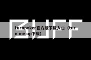 turnpoker官方版下载入口（turn me up下载）