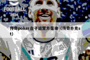 传奇poker台子运营方是谁（传奇扑克st）