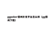 ggpoker德州扑克平台怎么样（gg德州下载）