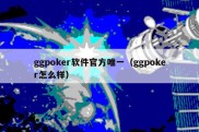 ggpoker软件官方唯一（ggpoker怎么样）
