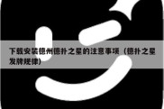 下载安装德州德扑之星的注意事项（德扑之星发牌规律）