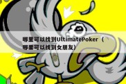 哪里可以找到UltimatePoker（哪里可以找到女朋友）