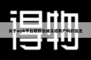 关于wpk平台取款会被冻结账户吗的信息