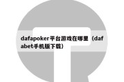 dafapoker平台游戏在哪里（dafabet手机版下载）