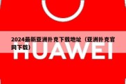 2024最新亚洲扑克下载地址（亚洲扑克官网下载）
