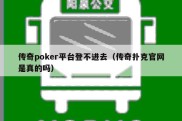 传奇poker平台登不进去（传奇扑克官网是真的吗）