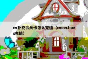 ev扑克会员卡怎么充值（eveechoes充值）