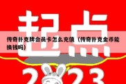 传奇扑克牌会员卡怎么充值（传奇扑克金币能换钱吗）