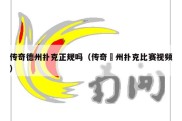 传奇德州扑克正规吗（传奇徳州扑克比赛视频）