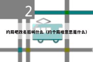 约局吧改名后叫什么（约个局啥意思是什么）
