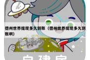 德州世界提现多久到账（德州世界提现多久到账啊）