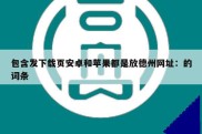 包含发下载页安卓和苹果都是放德州网址：的词条