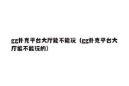 gg扑克平台大厅能不能玩（gg扑克平台大厅能不能玩的）