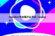 evpoker平台是什么平台（evpayer）