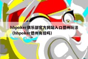 hhpoker俱乐部官方网站入口德州玩法（hhpoker德州有挂吗）