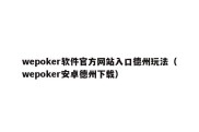 wepoker软件官方网站入口德州玩法（wepoker安卓德州下载）